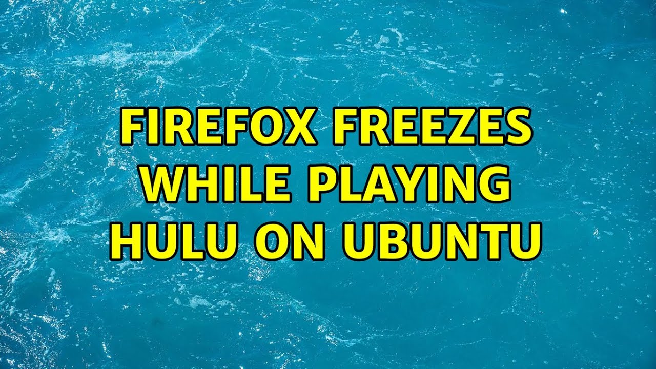 Firefox freezes while playing hulu on ubuntu (4 Solutions!!)