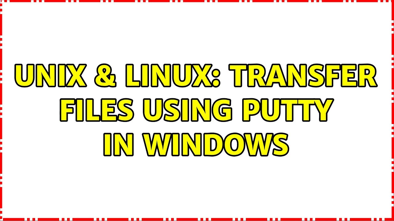 Unix & Linux: Transfer files using PuTTy in Windows (2 Solutions!!)