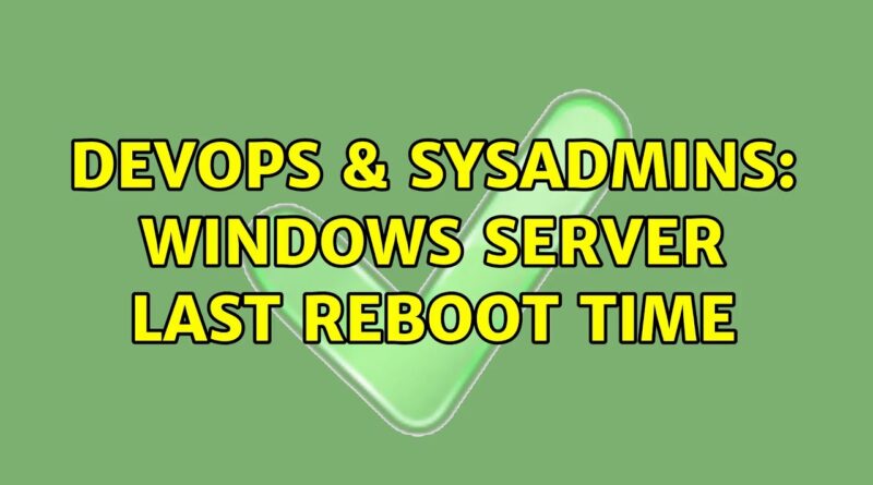 devops-sysadmins-windows-server-last-reboot-time-11-solutions