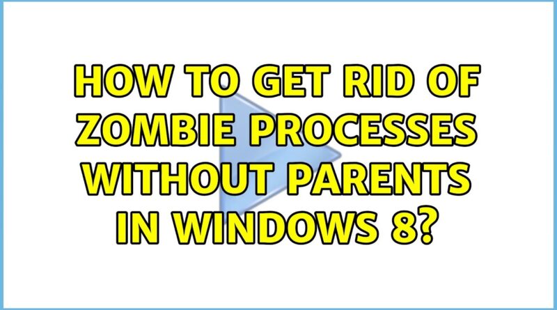 how-to-get-rid-of-zombie-processes-without-parents-in-windows-8