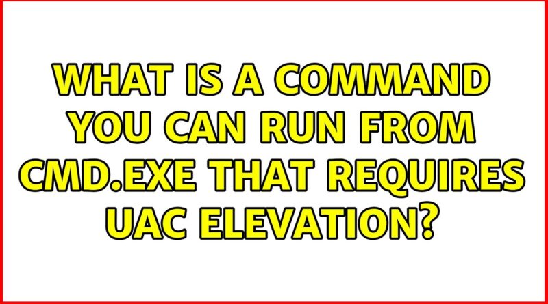 what-is-a-command-you-can-run-from-cmd-exe-that-requires-uac-elevation