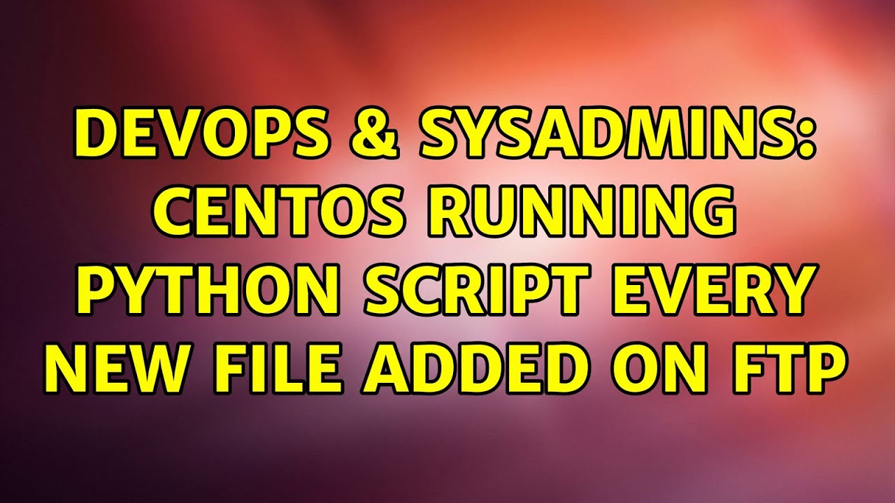 devops-sysadmins-centos-running-python-script-every-new-file-added-on-ftp