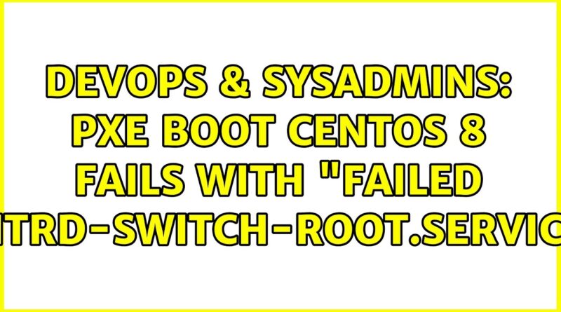 DevOps SysAdmins PXE Boot Centos Fails With Failed Initrd Switch Root Service