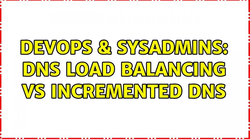 devops-sysadmins-dns-load-balancing-vs-incremented-dns-3-solutions