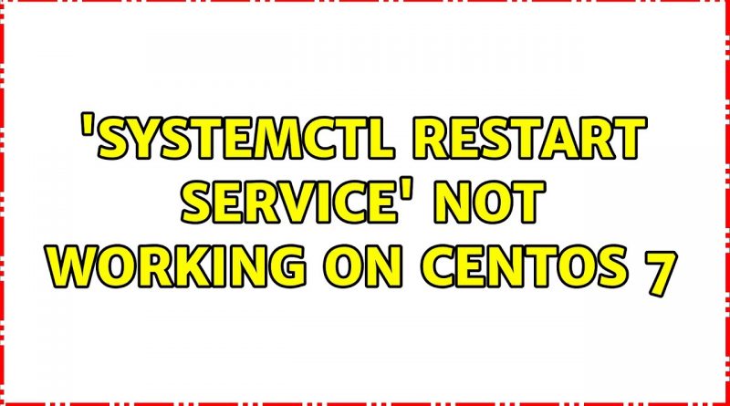 systemctl-restart-service-not-working-on-centos-7