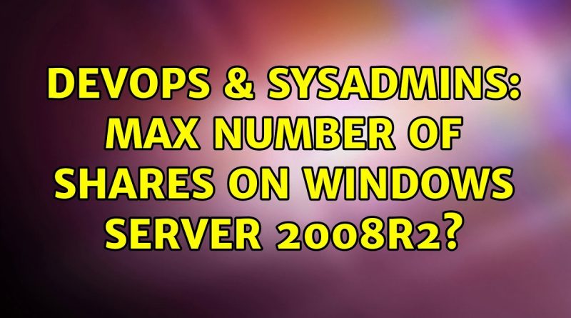 devops-sysadmins-max-number-of-shares-on-windows-server-2008r2