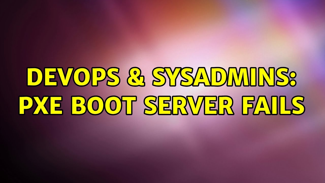 DevOps SysAdmins PXE Boot Server Fails