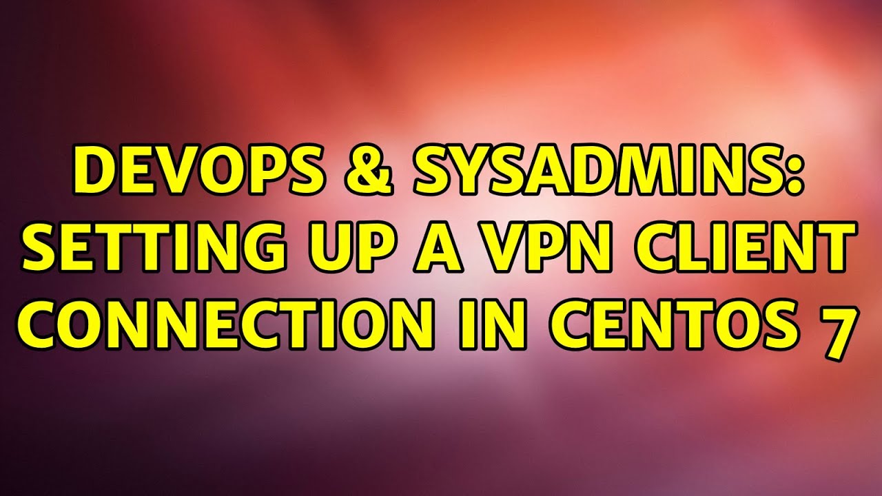 devops-sysadmins-setting-up-a-vpn-client-connection-in-centos-7