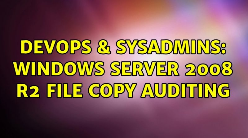 Devops And Sysadmins Windows Server 2008 R2 File Copy Auditing 6551