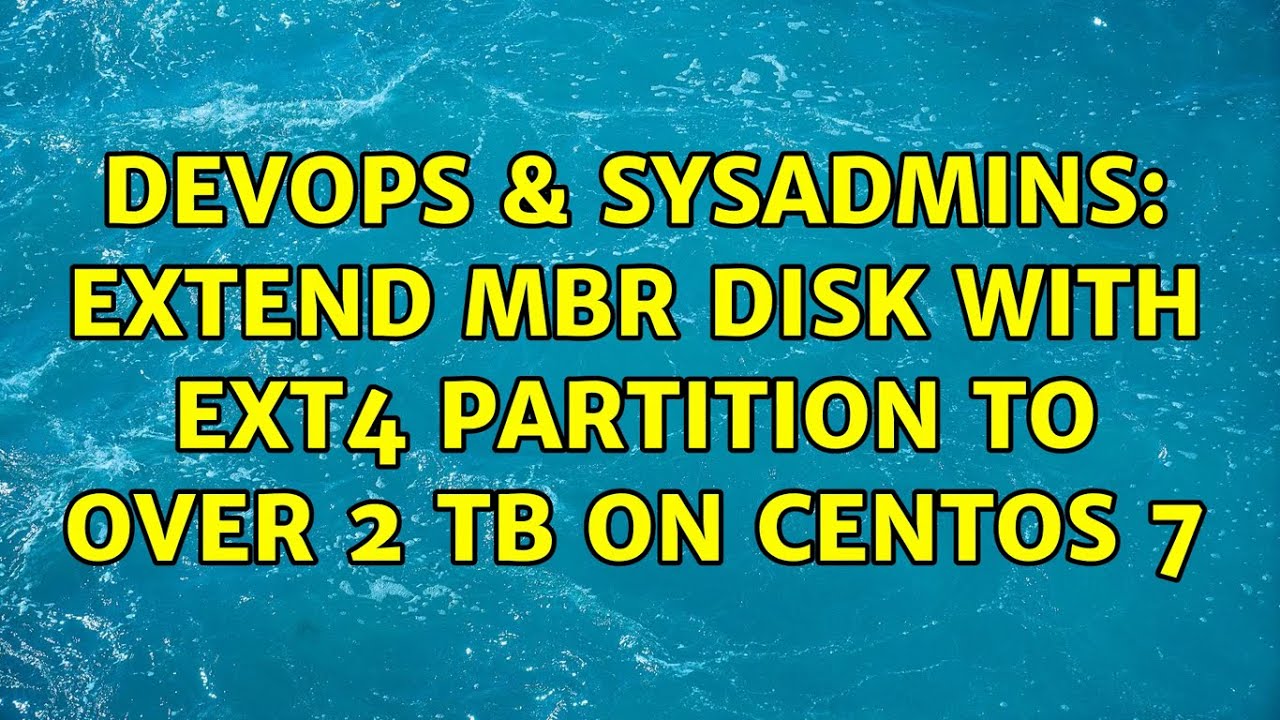 Devops Sysadmins Extend Mbr Disk With Ext Partition To Over Tb On Centos