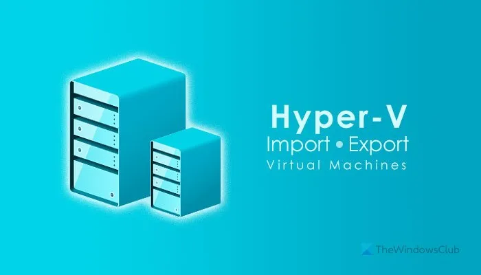 How to import, export, or clone Virtual Machines in Hyper-V