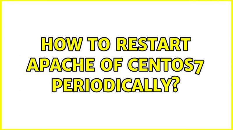 how-to-restart-apache-of-centos7-periodically-3-solutions