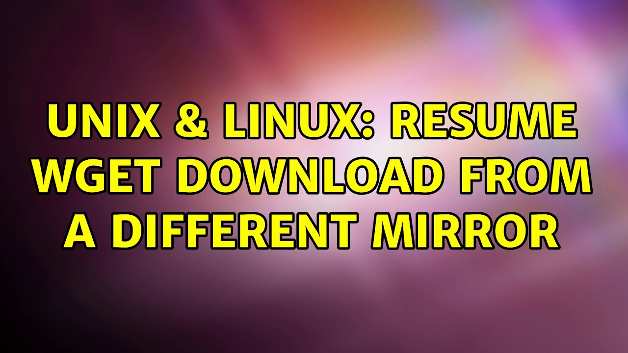 Unix & Linux Resume wget download from a different mirror